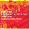Various Artists - Amplified: New Music Meets Rock, 1981–1986  05/ORANGE MOUNTAIN 024